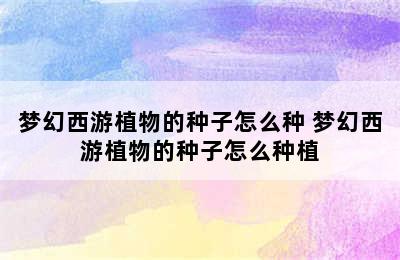 梦幻西游植物的种子怎么种 梦幻西游植物的种子怎么种植